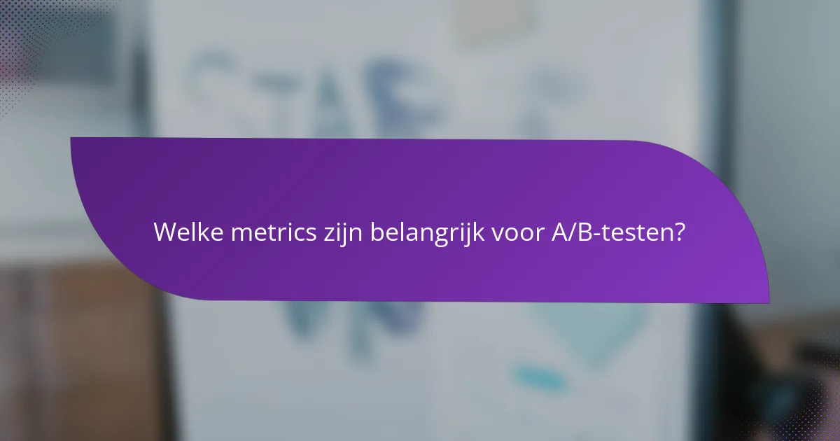 Welke metrics zijn belangrijk voor A/B-testen?