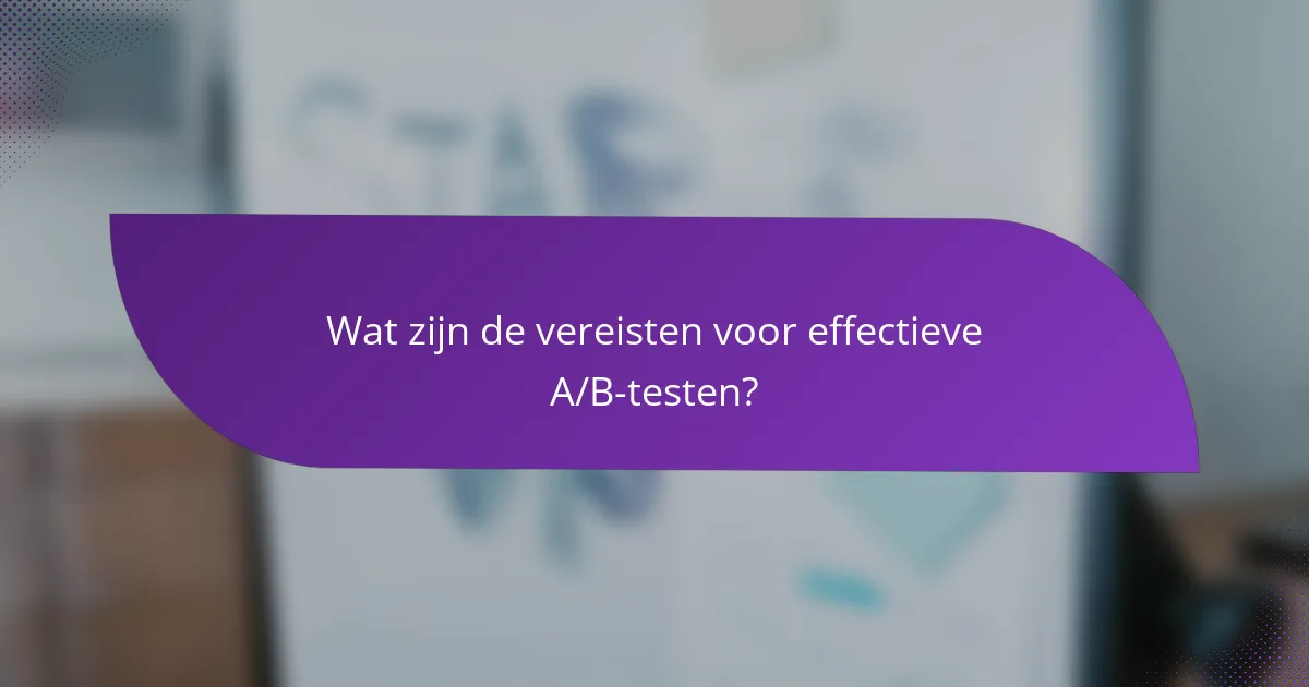 Wat zijn de vereisten voor effectieve A/B-testen?