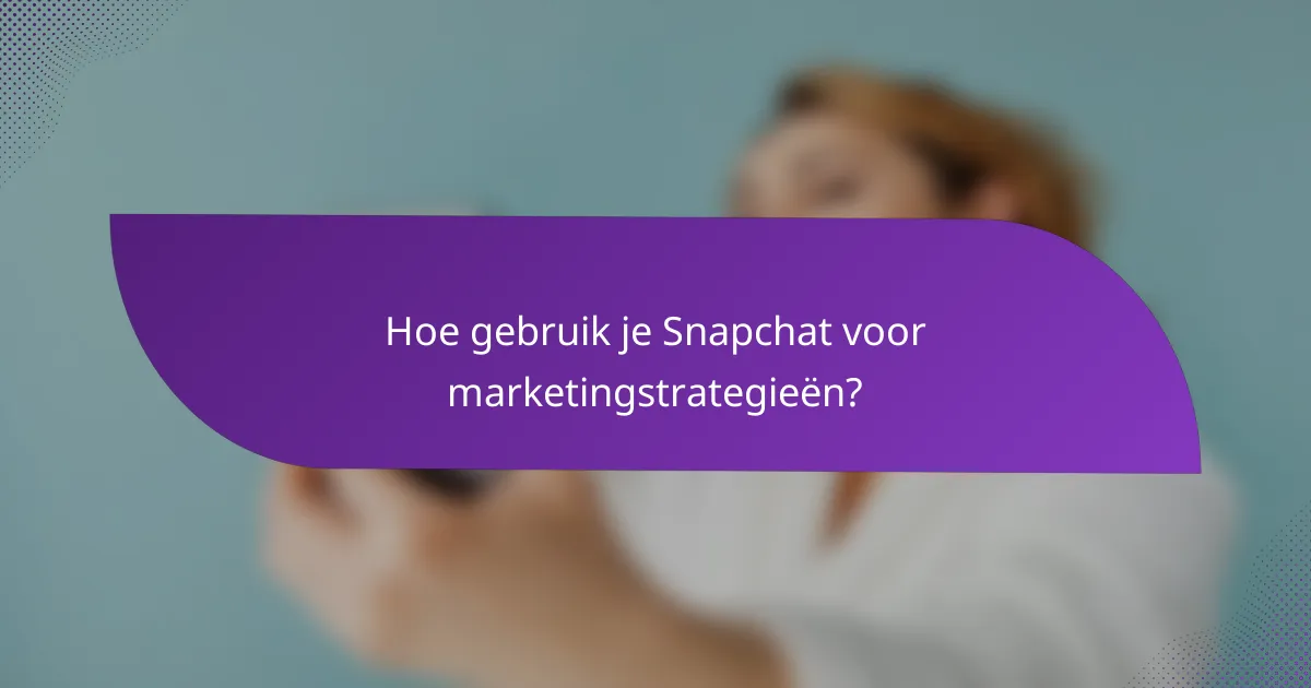 Hoe gebruik je Snapchat voor marketingstrategieën?