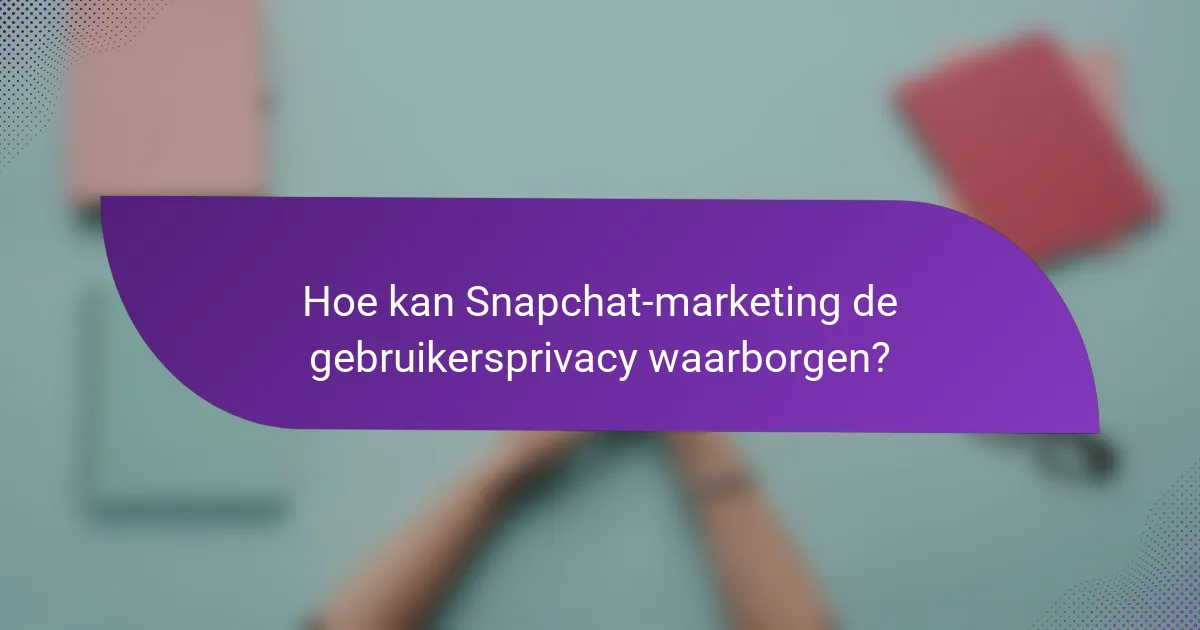 Hoe kan Snapchat-marketing de gebruikersprivacy waarborgen?