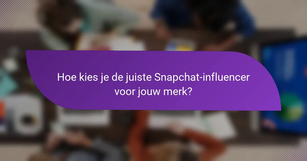 Hoe kies je de juiste Snapchat-influencer voor jouw merk?