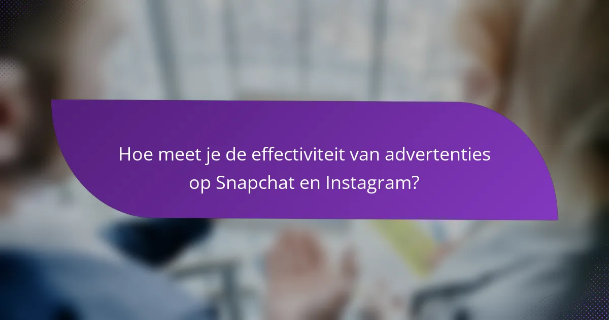 Hoe meet je de effectiviteit van advertenties op Snapchat en Instagram?