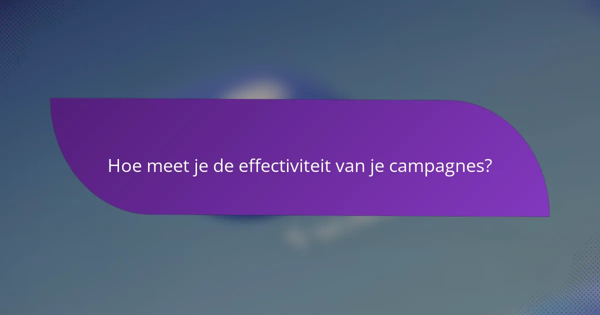Hoe meet je de effectiviteit van je campagnes?