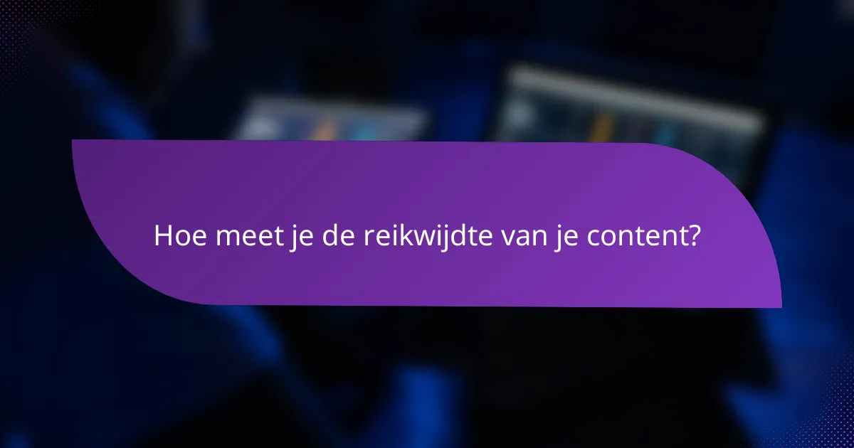 Hoe meet je de reikwijdte van je content?