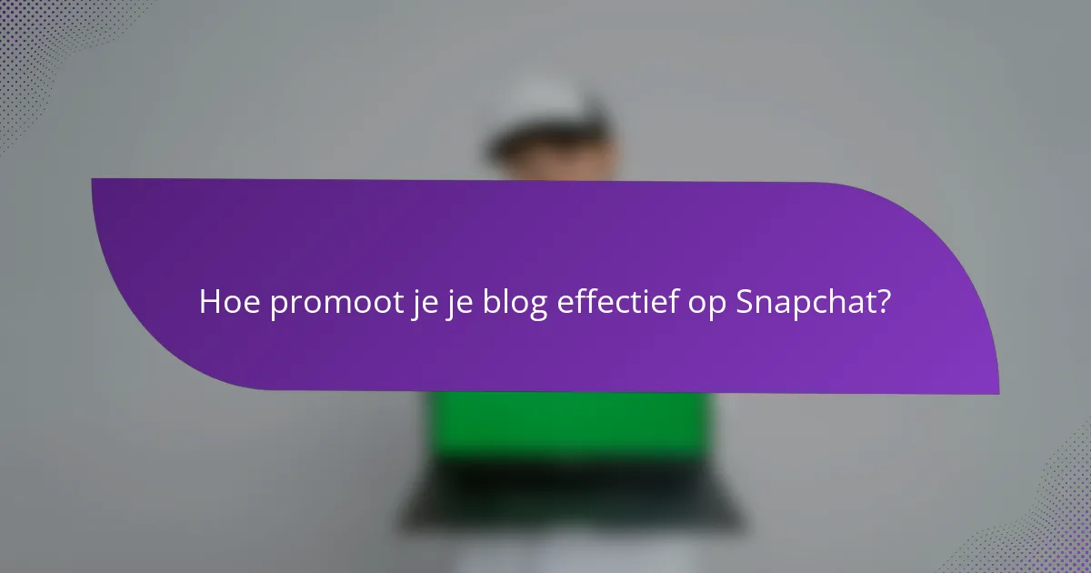 Hoe promoot je je blog effectief op Snapchat?