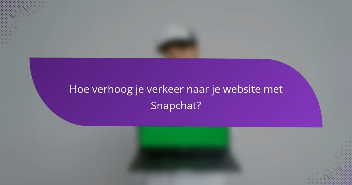 Hoe verhoog je verkeer naar je website met Snapchat?