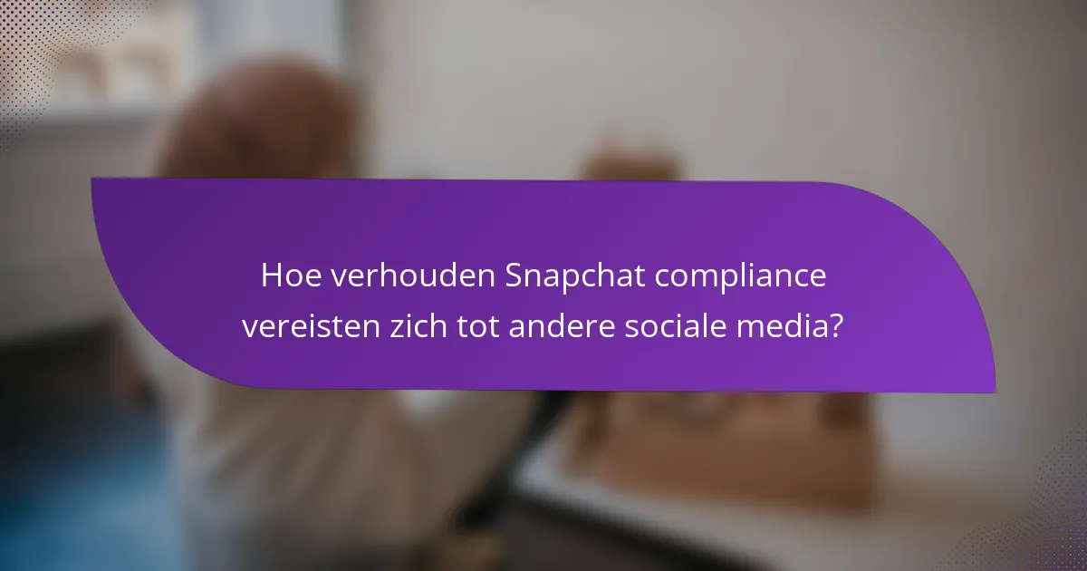 Hoe verhouden Snapchat compliance vereisten zich tot andere sociale media?