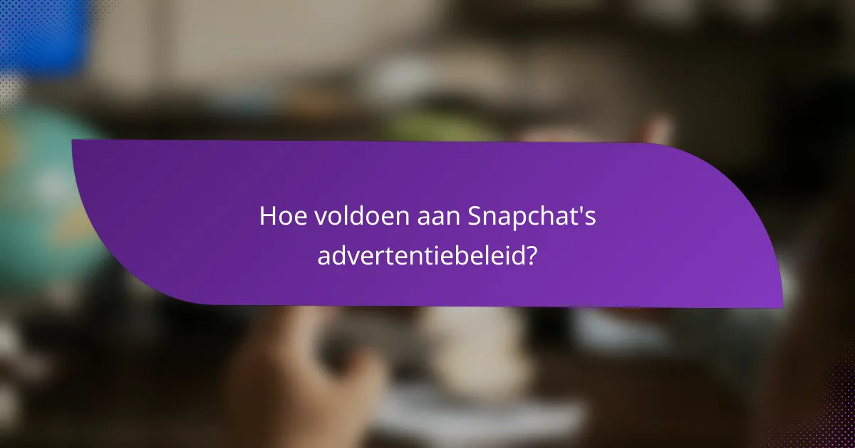 Hoe voldoen aan Snapchat's advertentiebeleid?