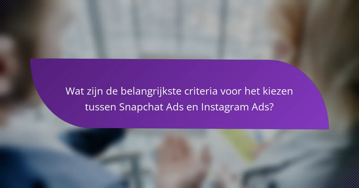 Wat zijn de belangrijkste criteria voor het kiezen tussen Snapchat Ads en Instagram Ads?