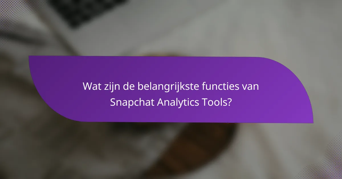 Wat zijn de belangrijkste functies van Snapchat Analytics Tools?