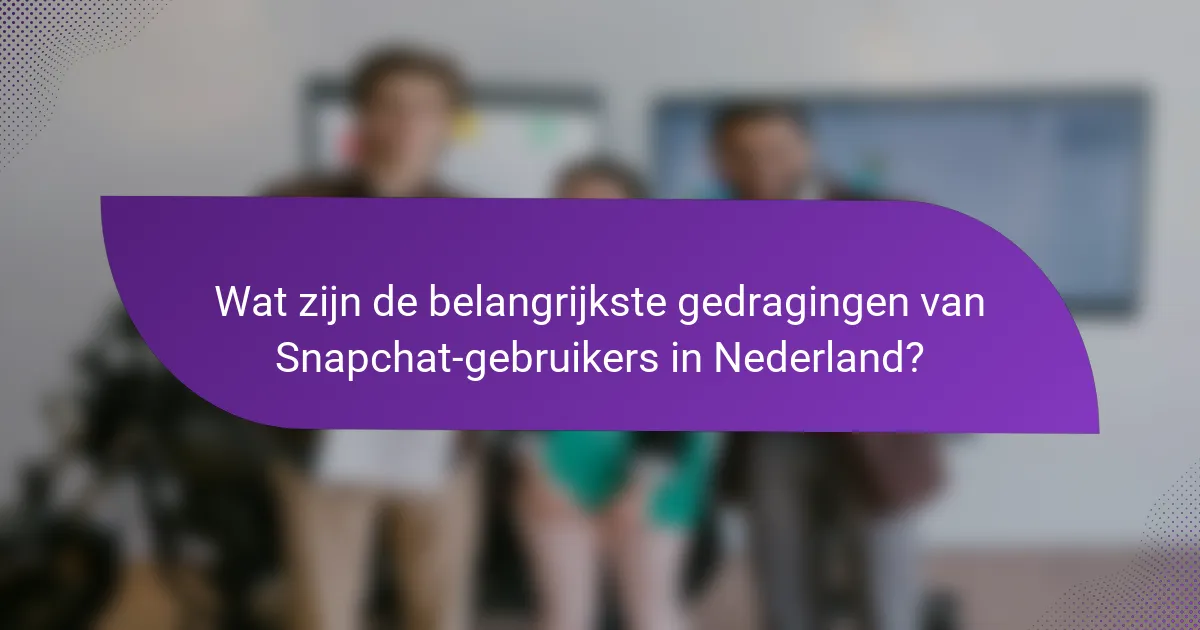 Wat zijn de belangrijkste gedragingen van Snapchat-gebruikers in Nederland?