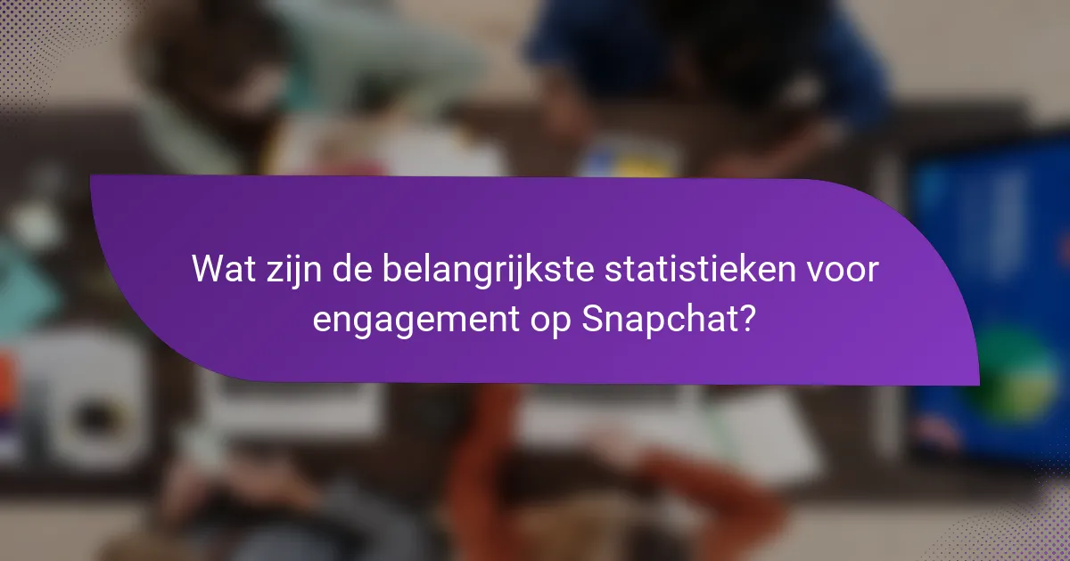 Wat zijn de belangrijkste statistieken voor engagement op Snapchat?