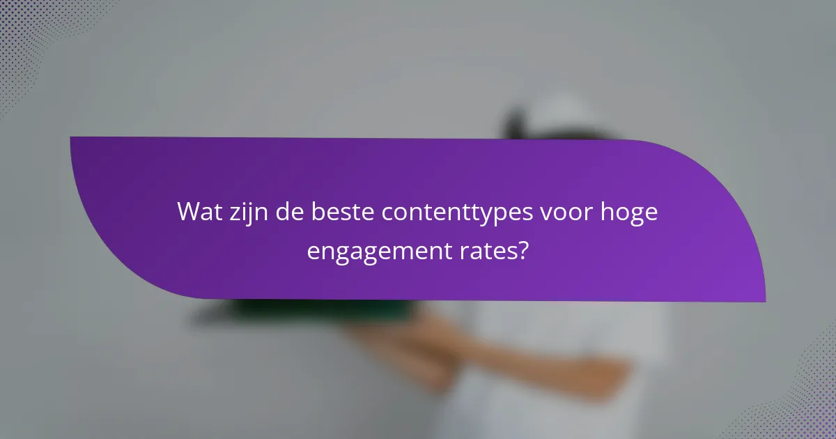 Wat zijn de beste contenttypes voor hoge engagement rates?