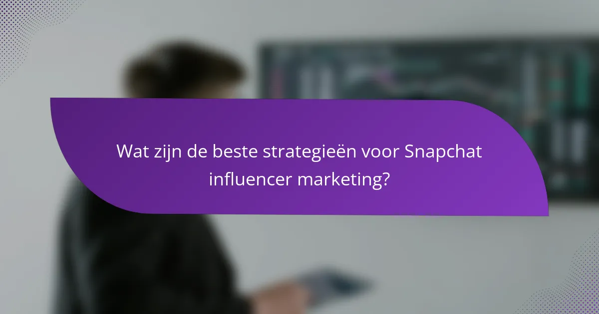 Wat zijn de beste strategieën voor Snapchat influencer marketing?
