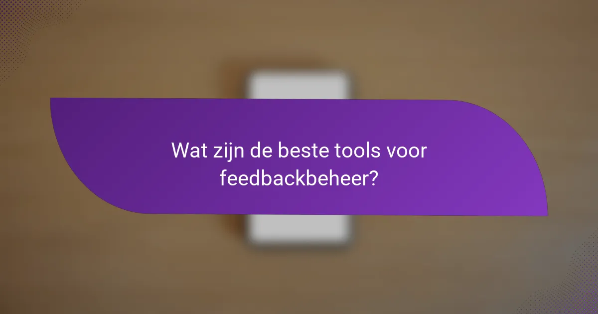 Wat zijn de beste tools voor feedbackbeheer?