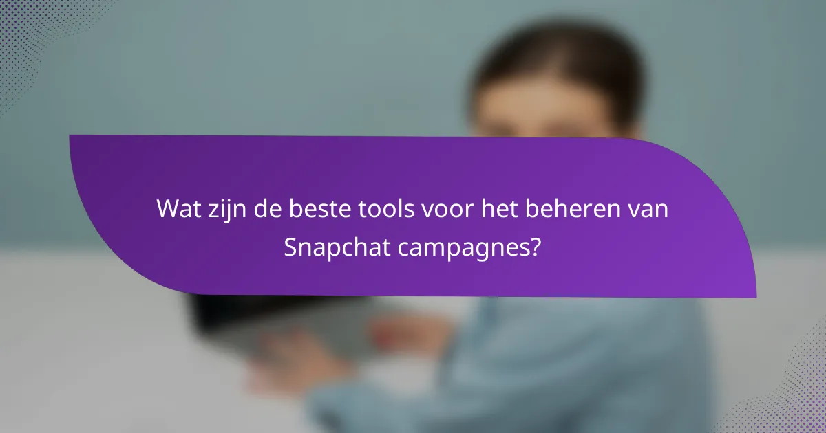 Wat zijn de beste tools voor het beheren van Snapchat campagnes?