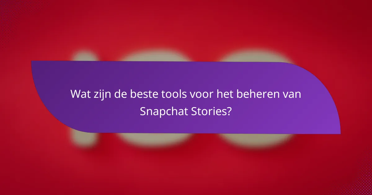 Wat zijn de beste tools voor het beheren van Snapchat Stories?