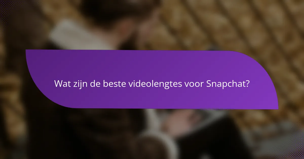Wat zijn de beste videolengtes voor Snapchat?