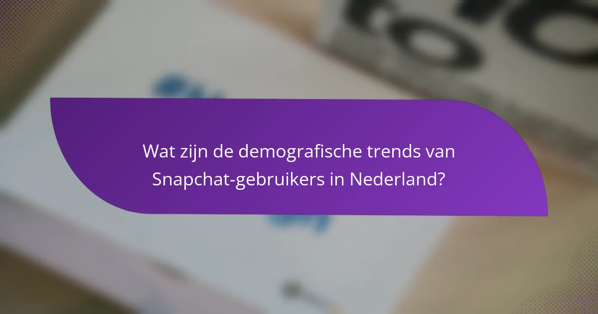 Wat zijn de demografische trends van Snapchat-gebruikers in Nederland?