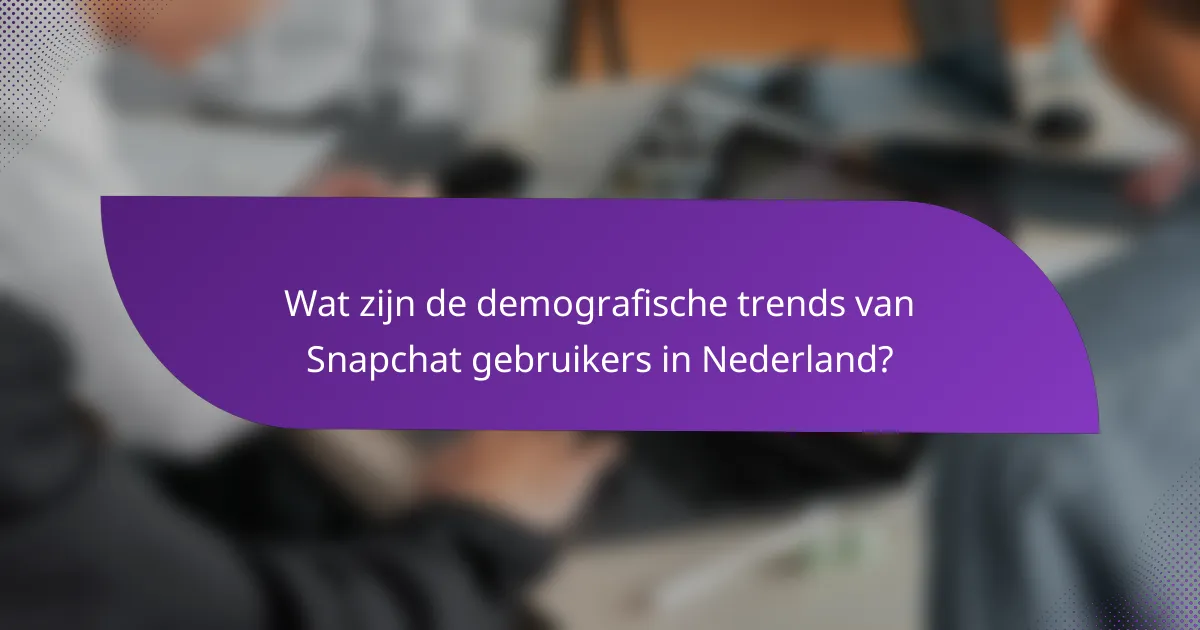 Wat zijn de demografische trends van Snapchat gebruikers in Nederland?