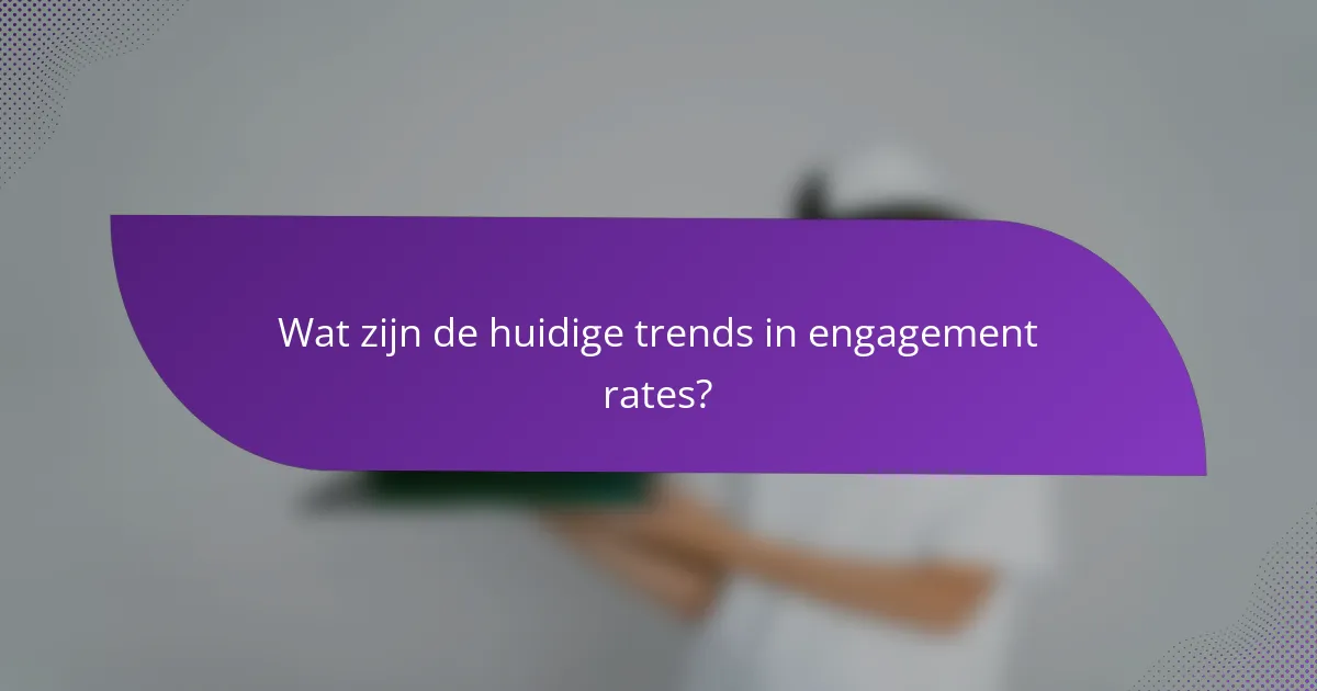 Wat zijn de huidige trends in engagement rates?