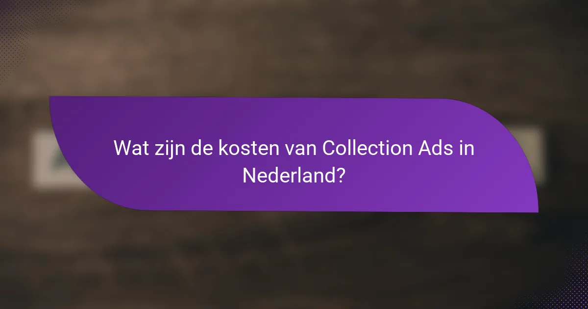 Wat zijn de kosten van Collection Ads in Nederland?