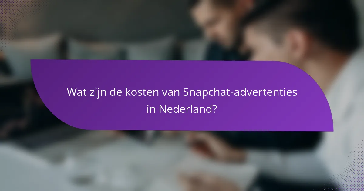 Wat zijn de kosten van Snapchat-advertenties in Nederland?