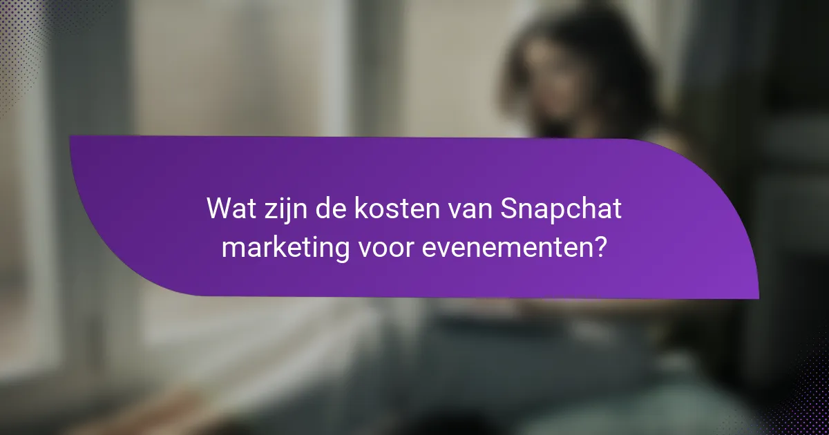 Wat zijn de kosten van Snapchat marketing voor evenementen?