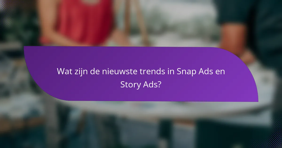 Wat zijn de nieuwste trends in Snap Ads en Story Ads?