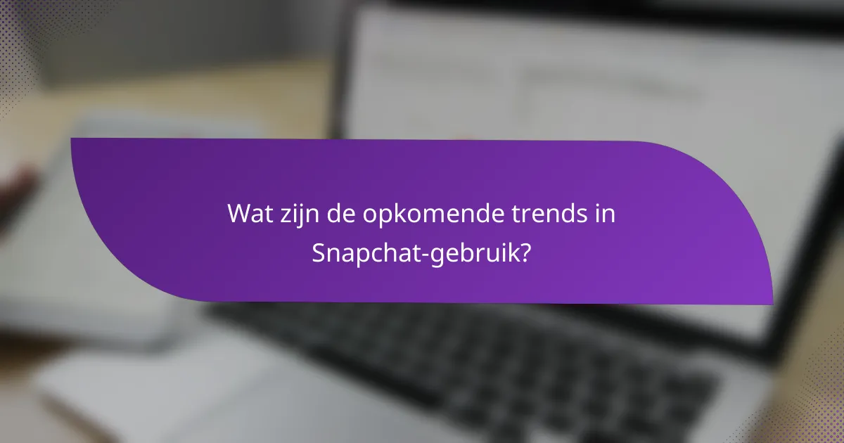 Wat zijn de opkomende trends in Snapchat-gebruik?