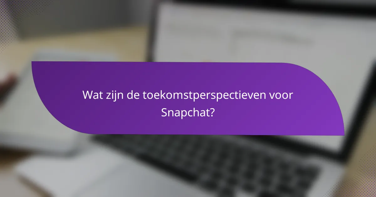 Wat zijn de toekomstperspectieven voor Snapchat?