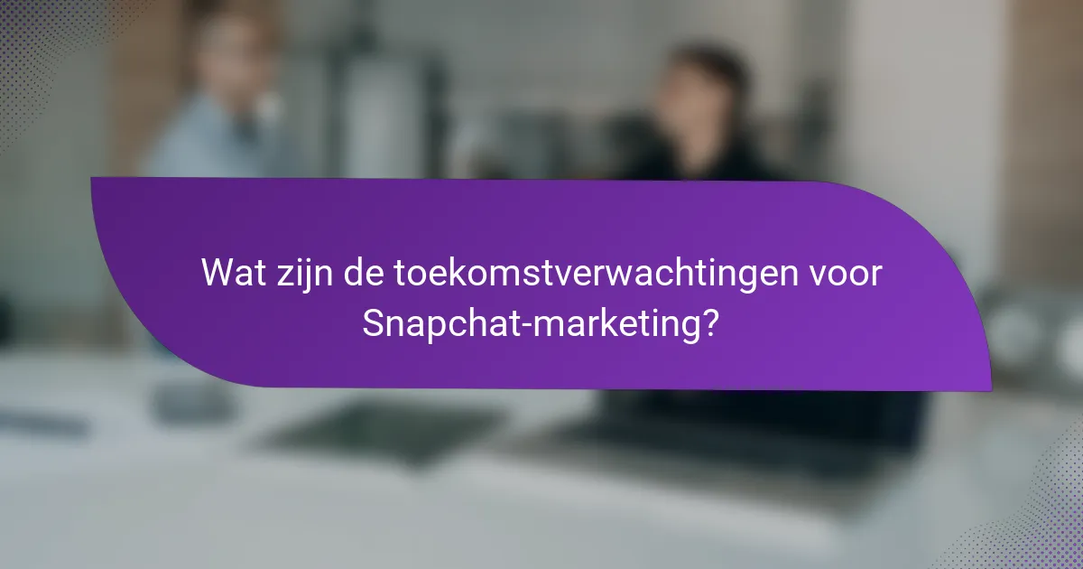 Wat zijn de toekomstverwachtingen voor Snapchat-marketing?