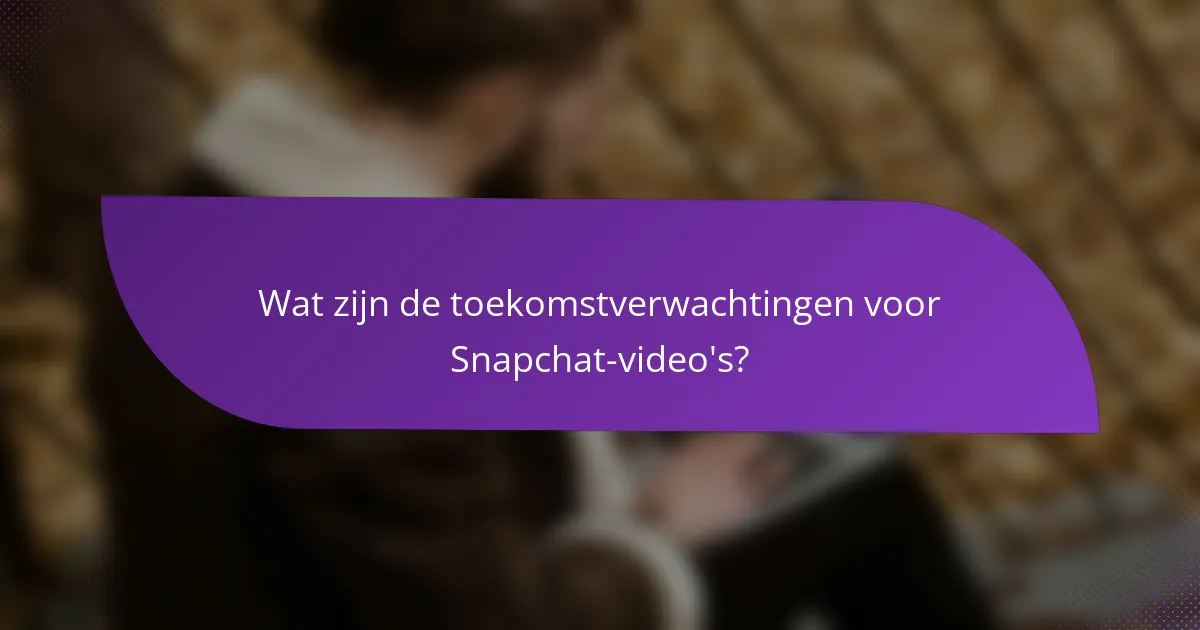 Wat zijn de toekomstverwachtingen voor Snapchat-video's?