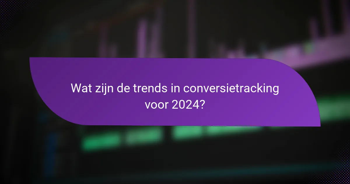 Wat zijn de trends in conversietracking voor 2024?