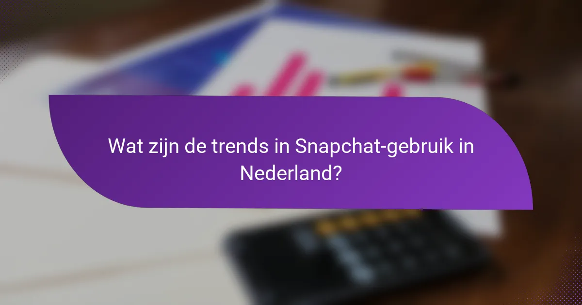 Wat zijn de trends in Snapchat-gebruik in Nederland?