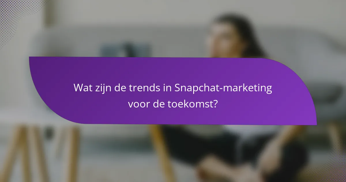 Wat zijn de trends in Snapchat-marketing voor de toekomst?