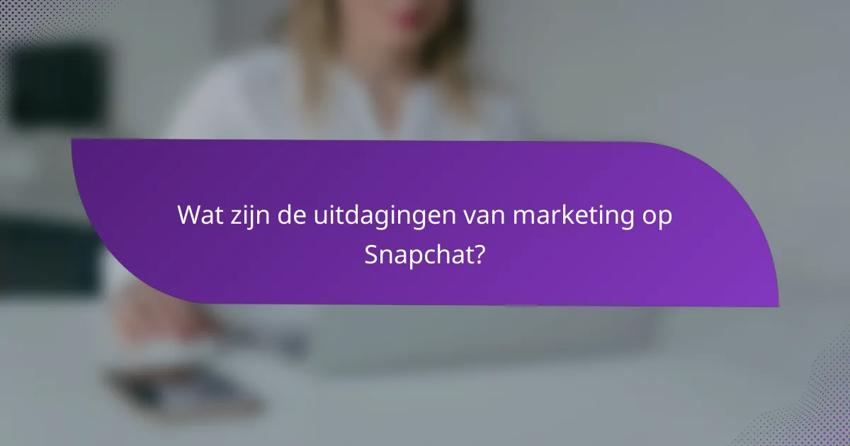 Wat zijn de uitdagingen van marketing op Snapchat?
