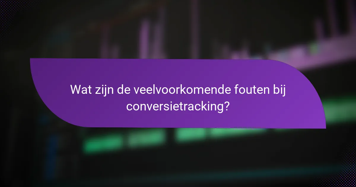 Wat zijn de veelvoorkomende fouten bij conversietracking?