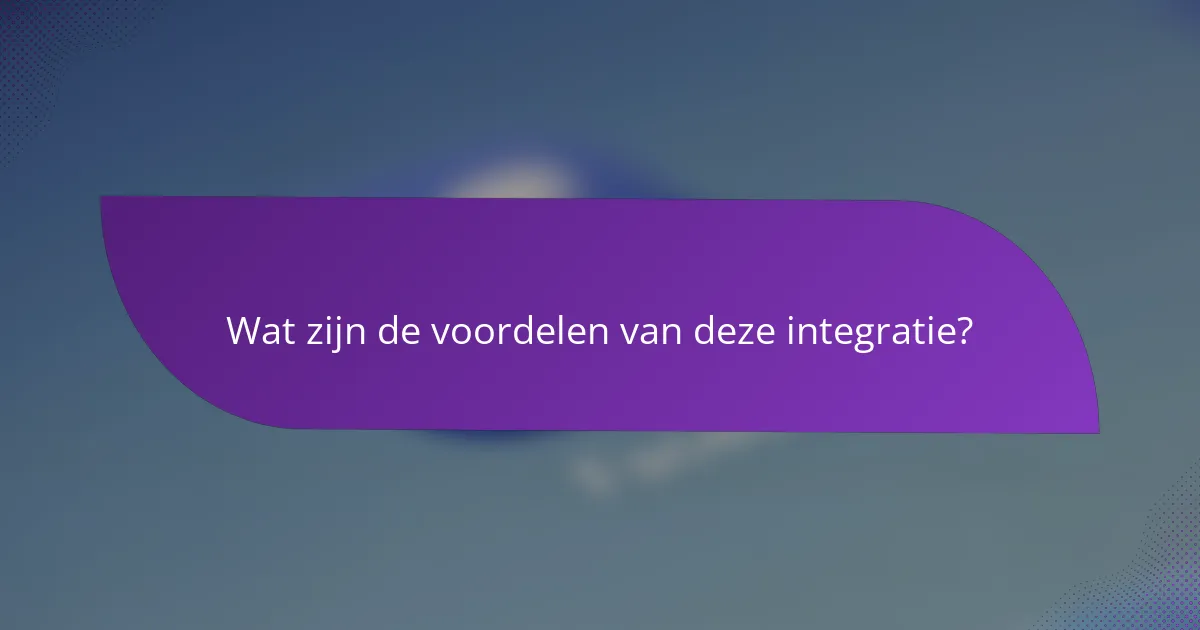 Wat zijn de voordelen van deze integratie?