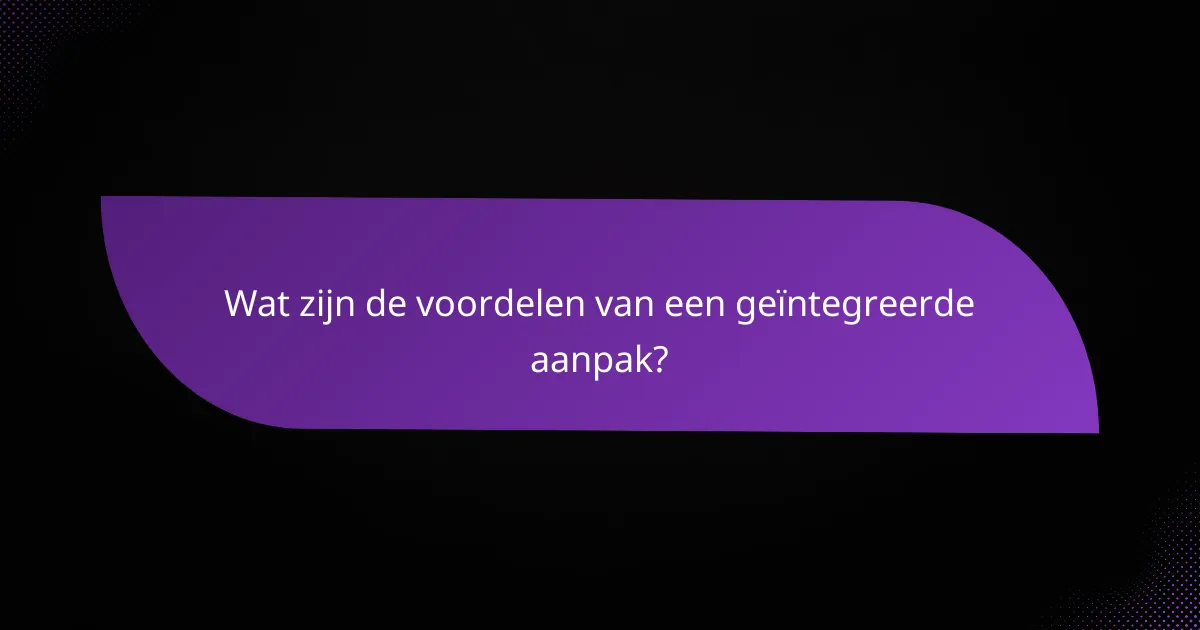 Wat zijn de voordelen van een geïntegreerde aanpak?