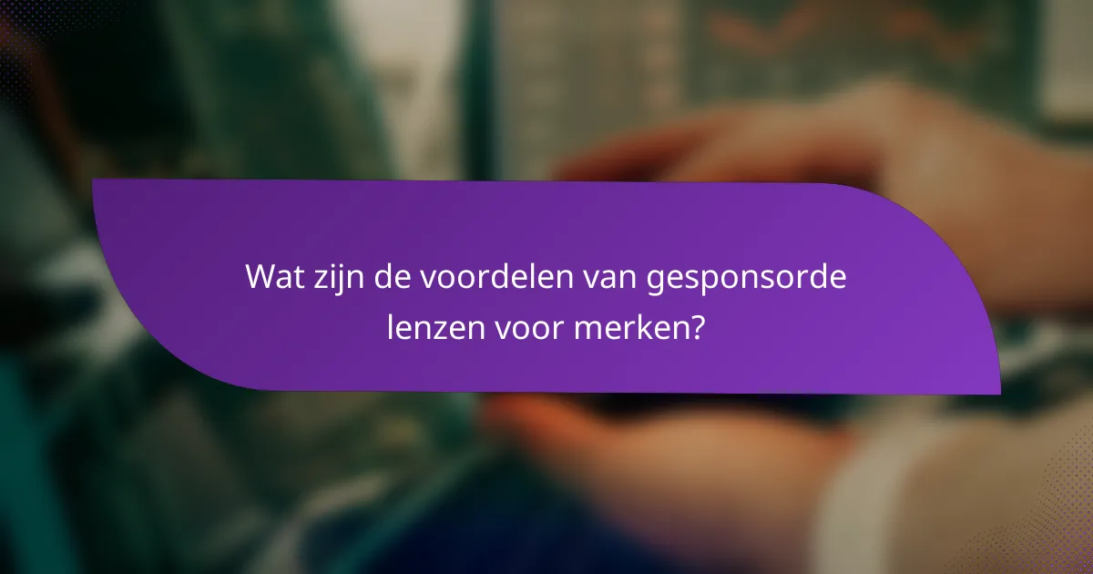 Wat zijn de voordelen van gesponsorde lenzen voor merken?