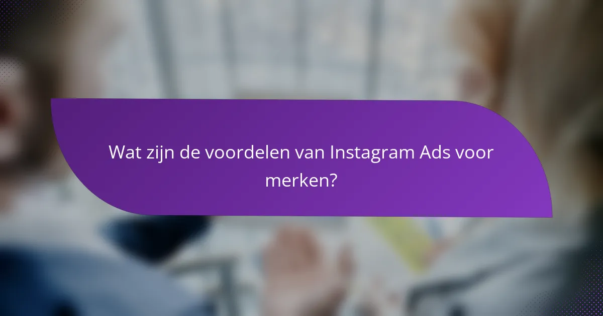Wat zijn de voordelen van Instagram Ads voor merken?