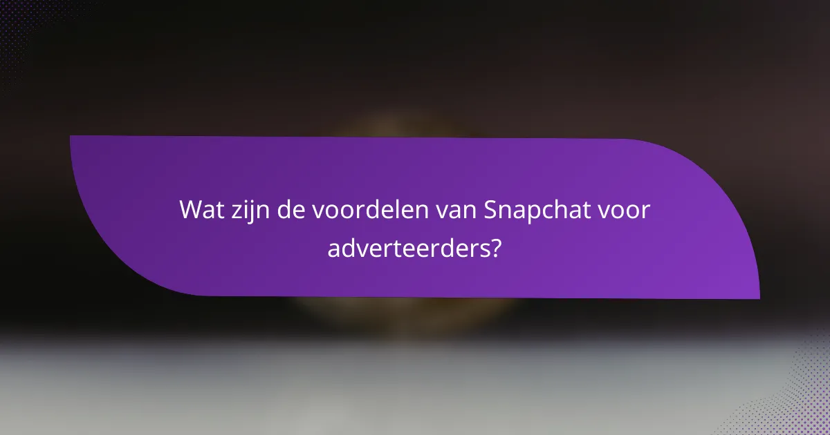 Wat zijn de voordelen van Snapchat voor adverteerders?