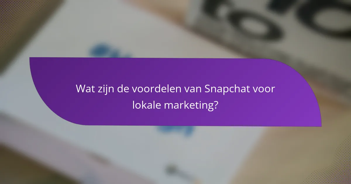 Wat zijn de voordelen van Snapchat voor lokale marketing?