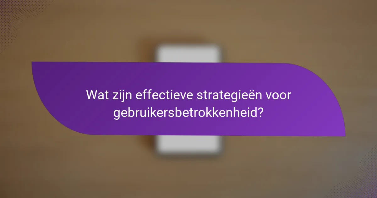 Wat zijn effectieve strategieën voor gebruikersbetrokkenheid?