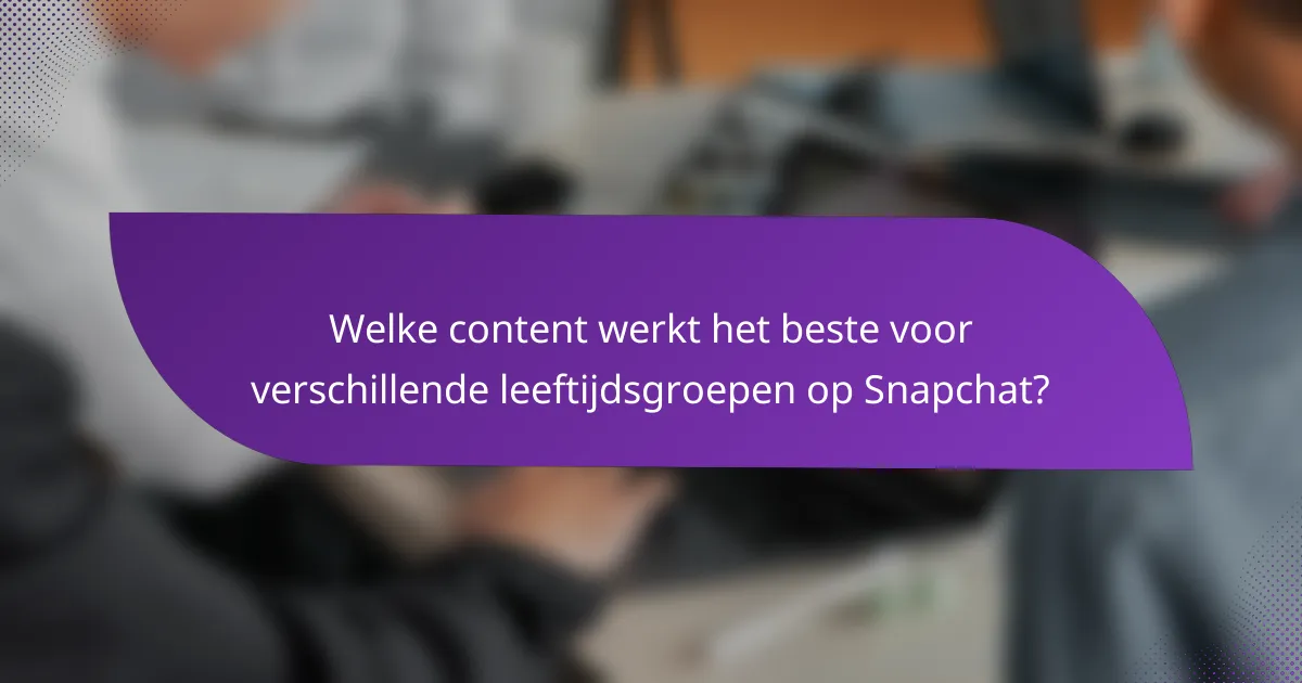 Welke content werkt het beste voor verschillende leeftijdsgroepen op Snapchat?