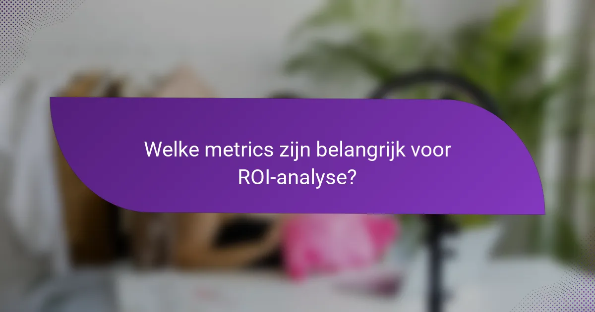 Welke metrics zijn belangrijk voor ROI-analyse?