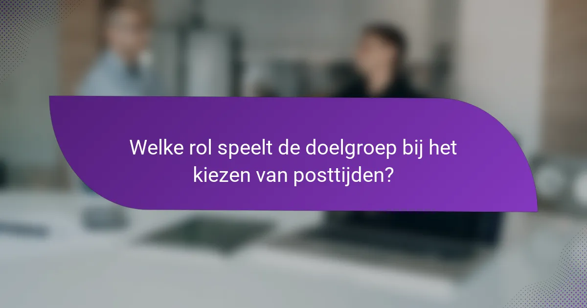 Welke rol speelt de doelgroep bij het kiezen van posttijden?