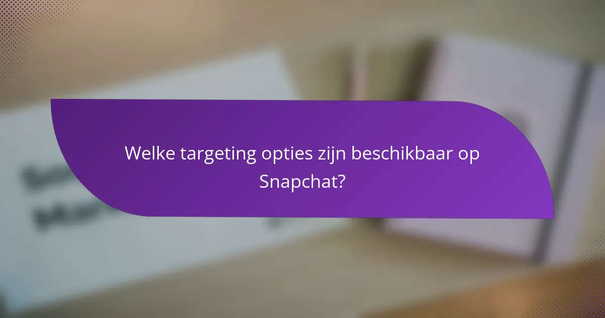 Welke targeting opties zijn beschikbaar op Snapchat?