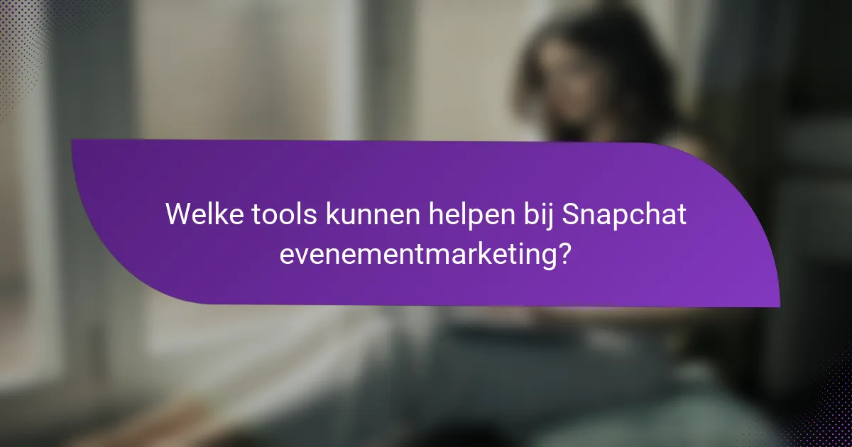 Welke tools kunnen helpen bij Snapchat evenementmarketing?